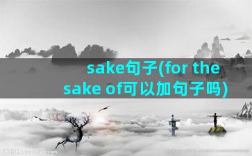 sake句子(for the sake of可以加句子吗)